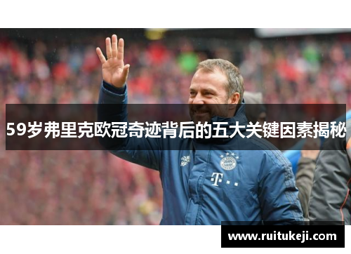 59岁弗里克欧冠奇迹背后的五大关键因素揭秘