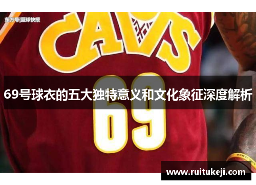 69号球衣的五大独特意义和文化象征深度解析