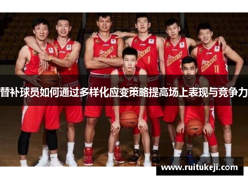 替补球员如何通过多样化应变策略提高场上表现与竞争力