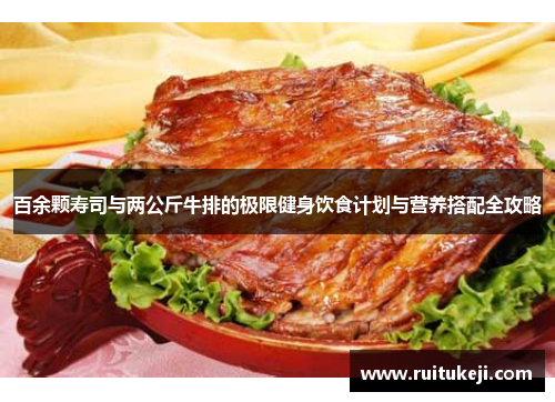 百余颗寿司与两公斤牛排的极限健身饮食计划与营养搭配全攻略