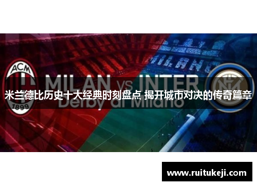 米兰德比历史十大经典时刻盘点 揭开城市对决的传奇篇章
