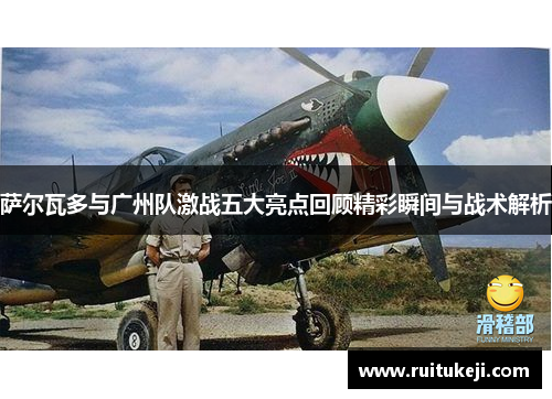 萨尔瓦多与广州队激战五大亮点回顾精彩瞬间与战术解析