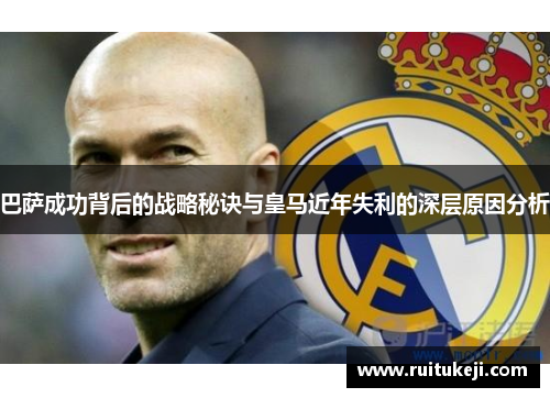 巴萨成功背后的战略秘诀与皇马近年失利的深层原因分析