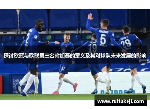 探讨欧冠与欧联第三名附加赛的意义及其对球队未来发展的影响