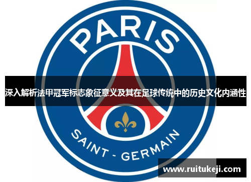 深入解析法甲冠军标志象征意义及其在足球传统中的历史文化内涵性
