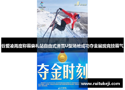 谷爱凌再度称霸崇礼站自由式滑雪U型场地成功夺金展现竞技霸气
