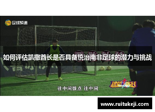 如何评估凯撒酋长是否具备统治南非足球的潜力与挑战